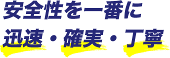 安全性を一番に迅速・確実・丁寧